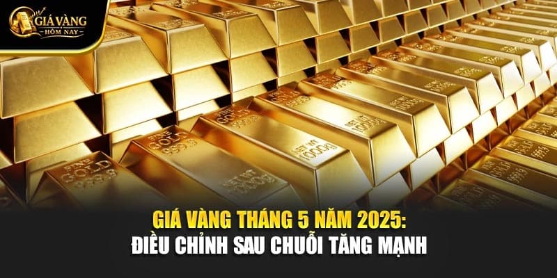 Giá Vàng Tháng 5 Năm 2025: Điều Chỉnh Sau Chuỗi Tăng Mạnh 
